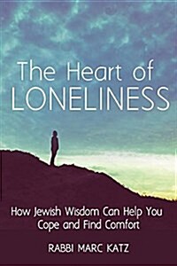 The Heart of Loneliness: How Jewish Wisdom Can Help You Cope and Find Comfort and Community (Hardcover)