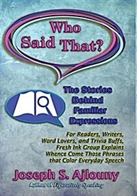 Who Said That? the Stories Behind Familiar Expressions: For Readers, Writers, Word Lovers, and Trivia Buffs, Fresh Ink Group Explains Whence Come Thos (Hardcover)