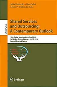 Shared Services and Outsourcing: A Contemporary Outlook: 10th Global Sourcing Workshop 2016, Val dIs?e, France, February 16-19, 2016, Revised Select (Paperback, 2016)