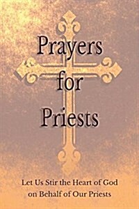 Prayers for Priests: Let Us Stir the Heart of God on Behalf of Our Priests (Paperback)