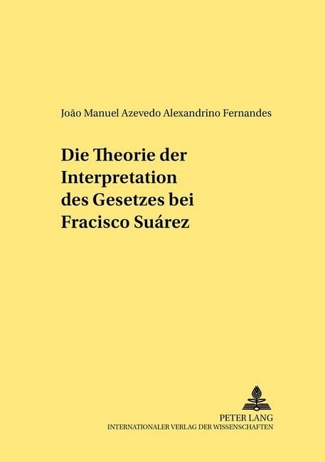 Die Theorie Der Interpretation Des Gesetzes Bei Francisco Su?ez (Paperback)