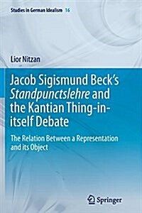 Jacob Sigismund Becks Standpunctslehre and the Kantian Thing-In-Itself Debate: The Relation Between a Representation and Its Object (Paperback, Softcover Repri)