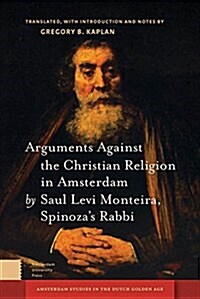 Arguments Against the Christian Religion in Amsterdam by Saul Levi Morteira, Spinozas Rabbi (Hardcover)