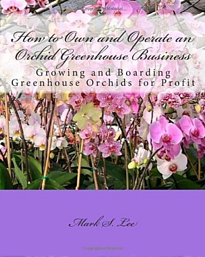 How to Own and Operate an Orchid Greenhouse Business (Paperback)