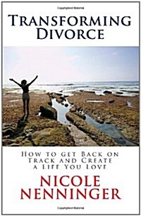 Transforming Divorce: How to Get Back on Track and Create a Life You Love (Paperback)