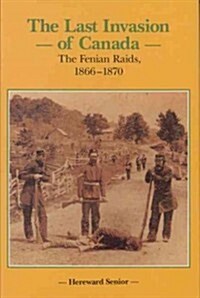 The Last Invasion of Canada: The Fenian Raids, 1866-1870 (Hardcover)