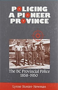 Policing a Pioneer Province: The BC Provincial Police 1858-1950 (Hardcover)