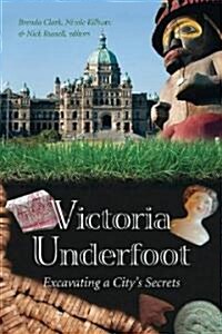 Victoria Underfoot: Excavating a Citys Secrets (Paperback)