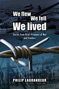 We Flew, We Fell, We Lived: Second World War Stories from Rcaf Prisoners of War and Evaders (Hardcover)