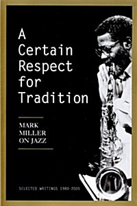 A Certain Respect for Tradition: Mark Miller on Jazz, Selected Writings 1980-2005 (Paperback)