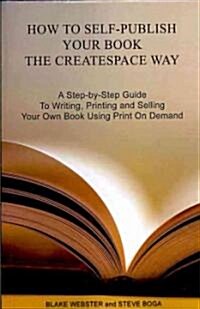 How to Self-Publish Your Book the Createspace Way: A Step-By-Step Guide to Writing, Printing and Selling Your Own Book Using Print on Demand (Paperback)