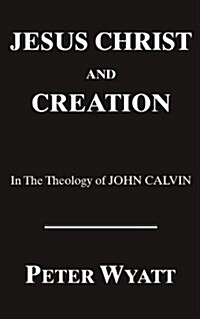 Jesus Christ and Creation in the Theology of John Calvin (Paperback)