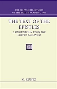 The Text of the Epistles: A Disquisition Upon the Corpus Paulinum: The Schweich Lectures of the British Academy, 1946 (Paperback)