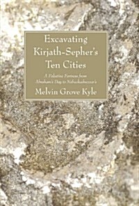 Excavating Kirjath-Sephers Ten Cities: A Palestine Fortress from Abrahams Day to Nebuchadnezzars (Paperback)
