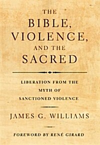 The Bible, Violence, and the Sacred: Liberation from the Myth of Sanctioned Violence (Paperback)