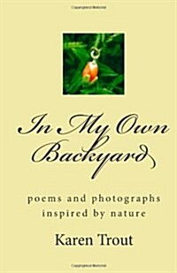 In My Own Backyard: Poems and Photography Inspired by Nature (Paperback)