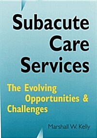 Subacute Care Services: The Evolving Opportunities and Challenges (Hardcover)