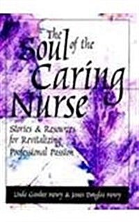 The Soul of the Caring Nurse: Stories and Resources for Revitalizing Professional Passion (Paperback)