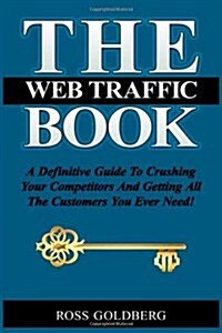 The Web Traffic Book: A Definitive Guide to Crushing Your Competitors and Getting All the Customers You Ever Need! (Paperback)