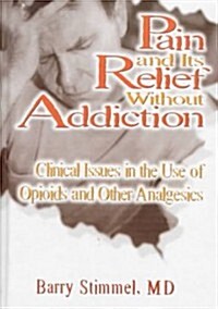 Pain and Its Relief Without Addiction: Clinical Issues in the Use of Opioids and Other Analgesics (Hardcover, 2)