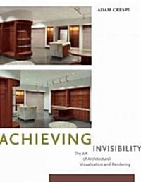 Achieving Invisibility : The Art of Architectural Visualization and Rendering (Paperback)
