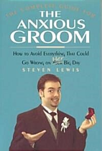 The Complete Guide for the Anxious Groom: How to Avoid Everything That Could Go Wrong on Her Big Day (Paperback)