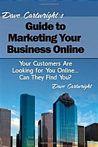 Dave Cartwrights Guide to Marketing Your Business Online: Your Customers Are Looking for You Online... Can They Find You? (Paperback)