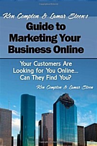 Ken Compton & Lamar Steens Guide to Marketing Your Business Online: Your Customers Are Looking for You Online... Can They Find You? (Paperback)