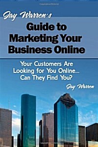 Jay Warrens Guide to Marketing Your Business Online: Your Customers Are Looking for You Online... Can They Find You? (Paperback)