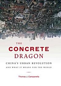 The Concrete Dragon: Chinas Urban Revolution and What It Means for the World (Hardcover)