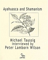 Ayahuasca and Shamanism: Michael Taussig Interviewed by Peter Lamborn Wilson (Paperback)