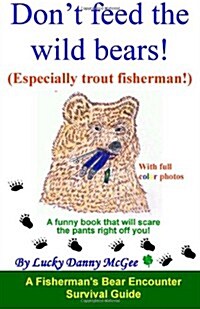 Dont Feed the Wild Bears! (Especially Trout Fisherman!): A Funny Book That Will Scare the Pants Right Off You! (Paperback)