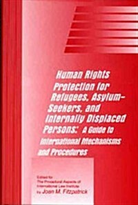 Human Rights Protection for Refugees, Asylum-Seekers, and Internally Displaced Persons: A Guide to International Mechanisms and Procedures (Hardcover)