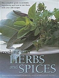 Cooking with Herbs and Spices: The Complete Guide to Aromatic Ingredients and How to Use Them, with Over 200 Recipes (Hardcover)