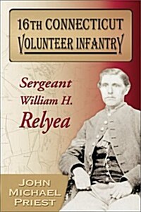 16th Connecticut Volunteer Infantry: Sergeant William H. Relyea (Paperback)