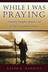 While I Was Praying: Finding Insights about God in Old Testament Prayers (Paperback)