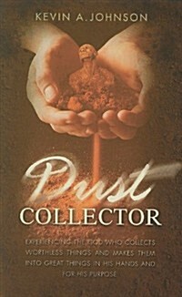 Dust Collector: Experiencing the God Who Collects Worthless Things and Makes Them Into Great Things in His Hands and for His Purpose (Paperback)