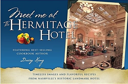 Meet Me at the Hermitage Hotel: Timeless Images and Flavorful Recipes from Nashvilles Historic Landmark Hotel (Paperback)