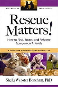 Rescue Matters: How to Find, Foster, and Rehome Companion Animals: A Guide for Volunteers and Organizers (Paperback)