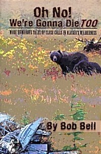 Oh No! Were Gonna Die Too: More Humorous Tales of Close Calls in Alaskas Wilderness (Paperback)