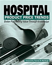 Hospital Product Price Trends: Better Purchasing Value Through Knowledge [With CDROM] (Spiral)