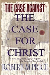 The Case Against the Case for Christ: A New Testament Scholar Refutes Lee Strobel (Paperback)