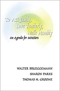 To ACT Justly, Love Tenderly, Walk Humbly: An Agenda for Ministers (Paperback)