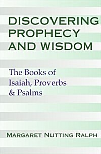Discovering Prophecy and Wisdom: The Books of Isaiah, Job, Proverbs and Psalms (Paperback)