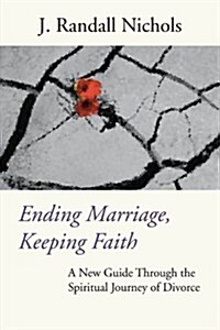 Ending Marriage, Keeping Faith: A New Guide Through the Spiritual Journey of Divorce (Paperback)