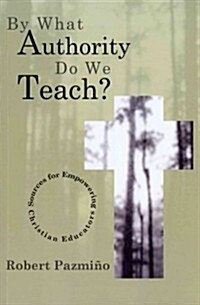 By What Authority Do We Teach?: Sources for Empowering Christian Educators (Paperback)