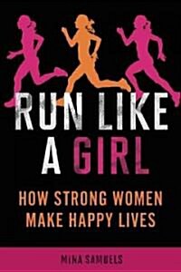 Run Like a Girl: How Strong Women Make Happy Lives (Paperback)