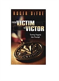 From Victim to Victor: Turning Tragedy Into Triumph (Paperback)