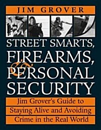 Street Smarts, Firearms, and Personal Security: Jim Grovers Guide to Staying Alive and Avoiding Crime in the Real World (Paperback)