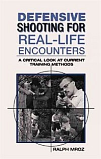 Defensive Shooting for Real-Life Encounters: A Critical Look at Current Training Methods (Paperback)
